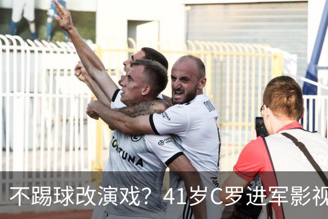 不踢球改演戏？41岁C罗进军影视圈，英超老对手变合作伙伴