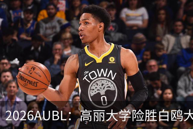 2026AUBL：高丽大学险胜白鸥大学 小川瑛次郎22分沈周彦18分