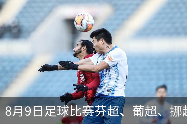 8月9日足球比赛芬超、葡超、挪超、巴西甲赛事分析、比赛预测